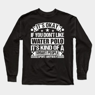 It's Okay If You Don't Like Water Polo It's Kind Of A Smart People Sports Anyway Water Polo Lover Long Sleeve T-Shirt